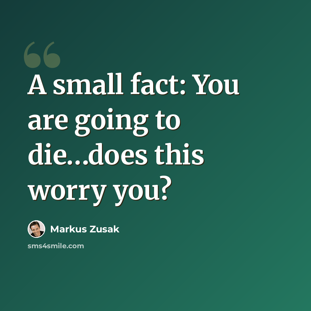 “A small fact: You are going to die…does this worry you?” quote by Markus Zusak