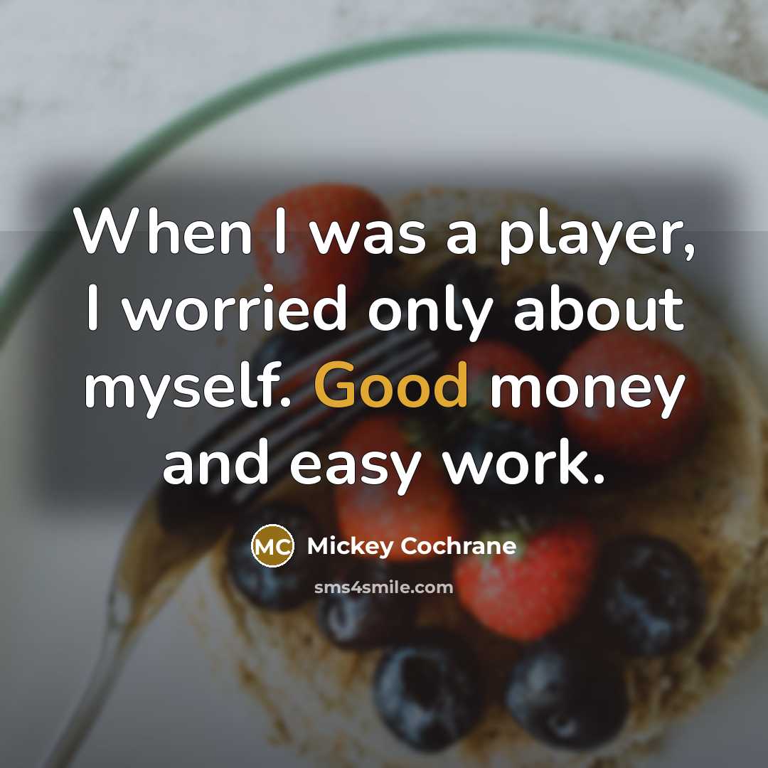 “When I was a player, I worried only about myself. Good money and easy work.” quote by Mickey Cochrane