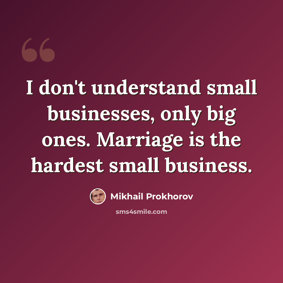 “I don't understand small businesses, only big ones. Marriage is the hardest small business.” quote by Mikhail Prokhorov
