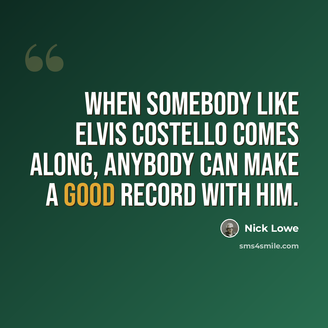 “When somebody like Elvis Costello comes along, anybody can make a good record with him.” quote by Nick Lowe