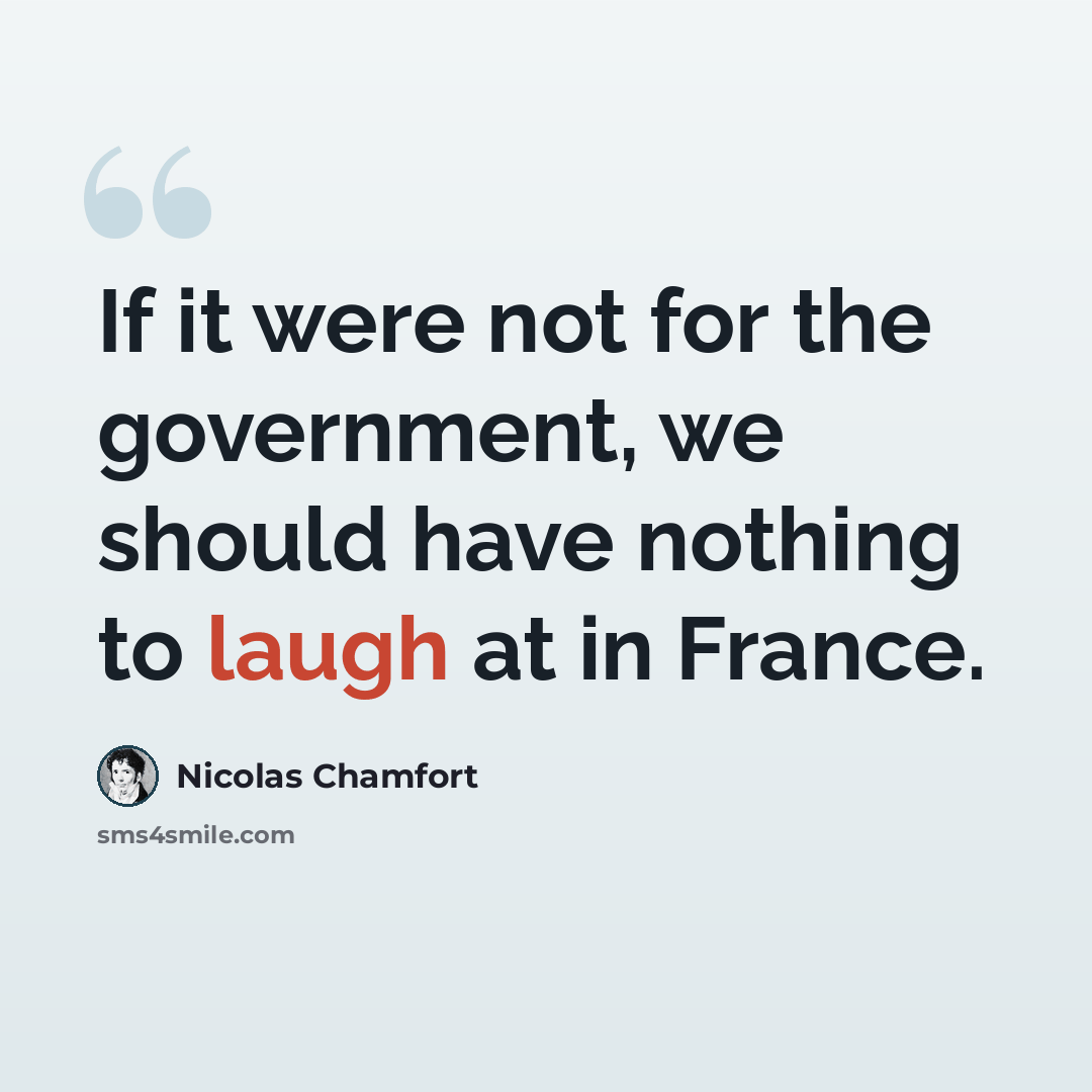 “If it were not for the government, we should have nothing to laugh at in France.” quote by Nicolas Chamfort