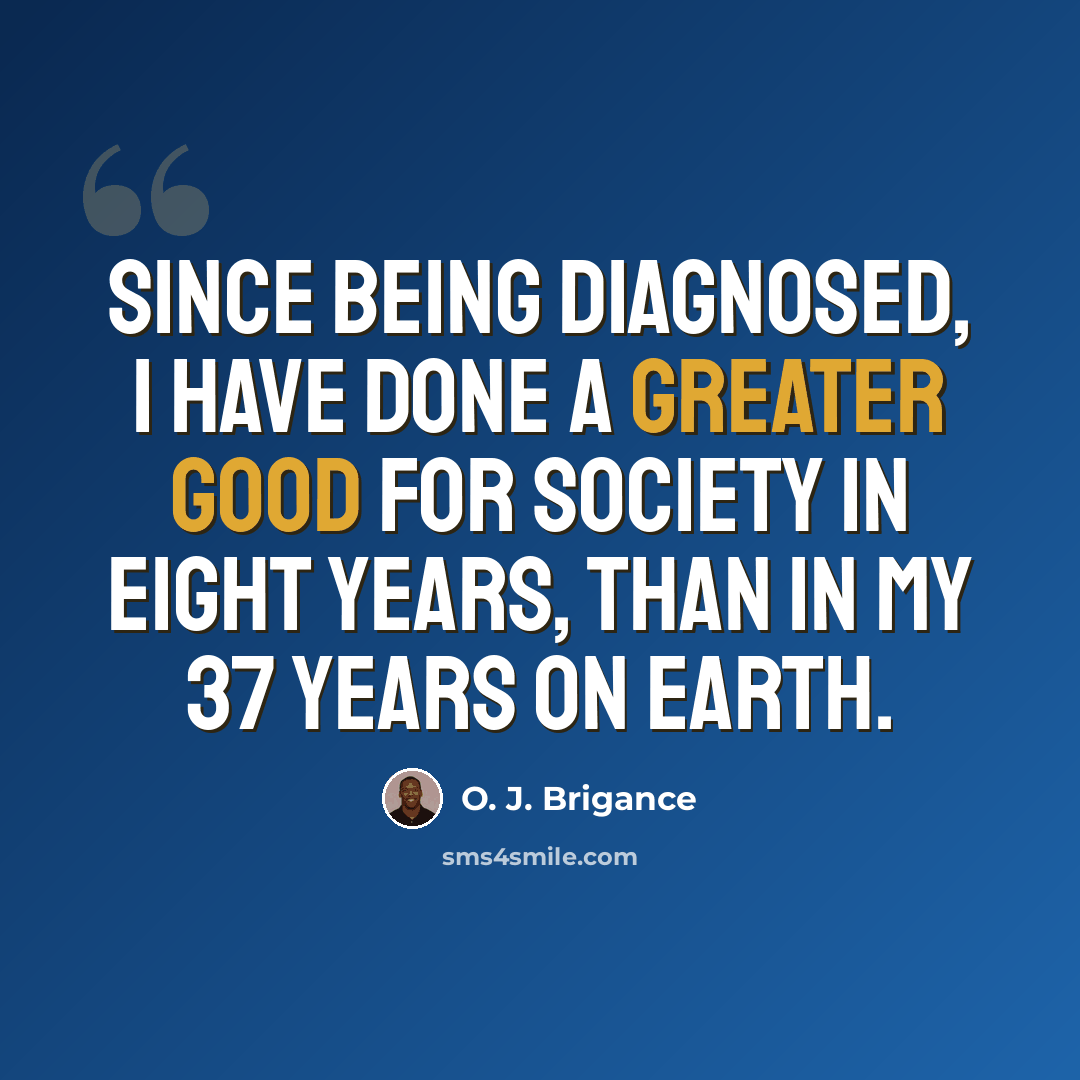 “Since being diagnosed, I have done a greater good for society in eight years, than in my 37 years on earth.” quote by O. J. Brigance
