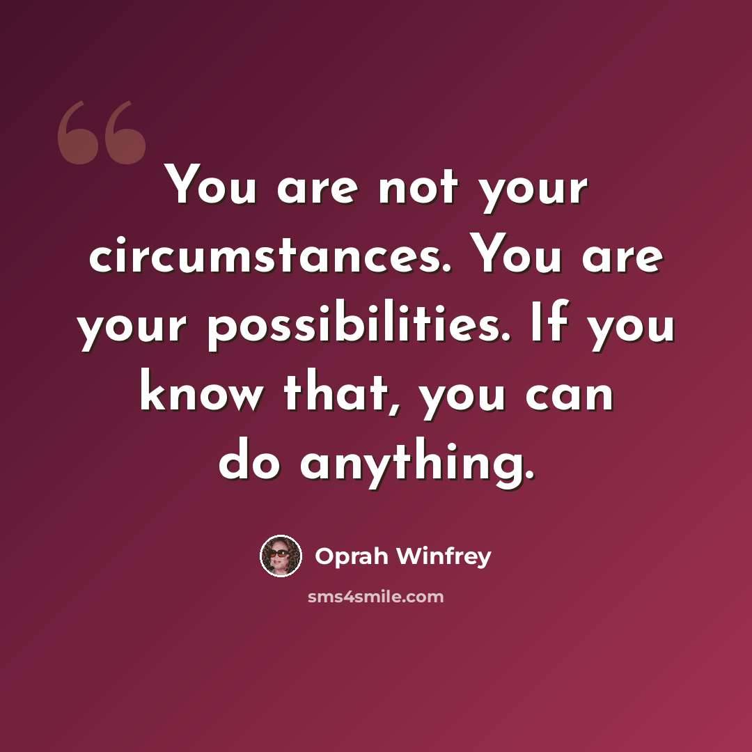 “You are not your circumstances. You are your possibilities. If you know that, you can do anything.” quote by Oprah Winfrey