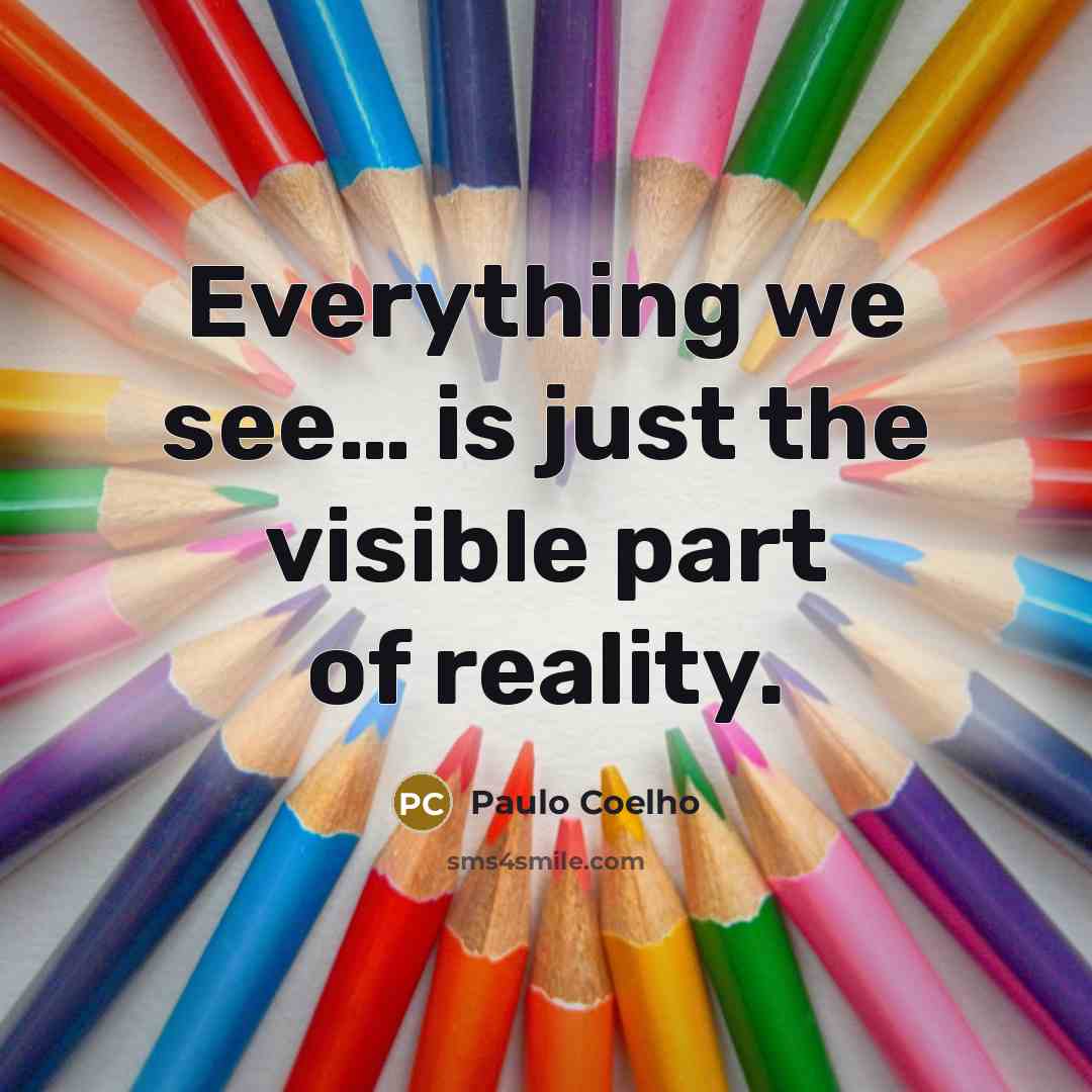 “Everything we see… is just the visible part of reality.” quote by Paulo Coelho