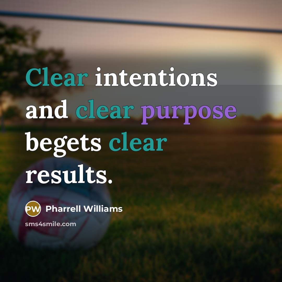 “Clear intentions and clear purpose begets clear results.” quote by Pharrell Williams