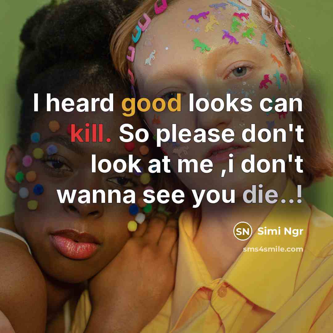 “I heard good looks can kill. So please don't look at me ,i don't wanna see you die..!” quote by Simi Ngr