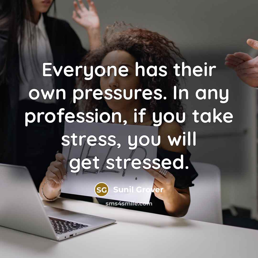 “Everyone has their own pressures. In any profession, if you take stress, you will get stressed.” quote by Sunil Grover