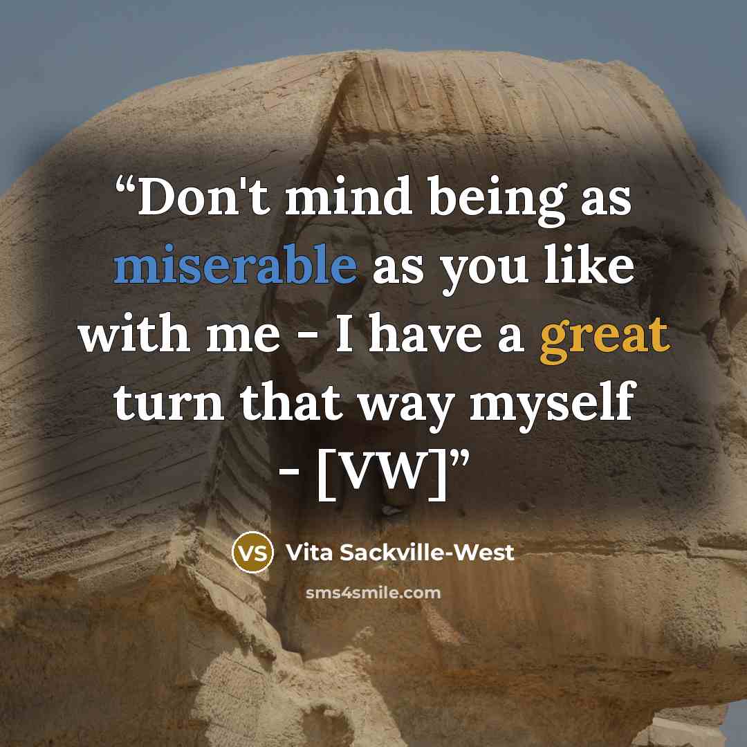 “Don't mind being as miserable as you like with me - I have a great turn that way myself - [VW]” quote by Vita Sackville-West