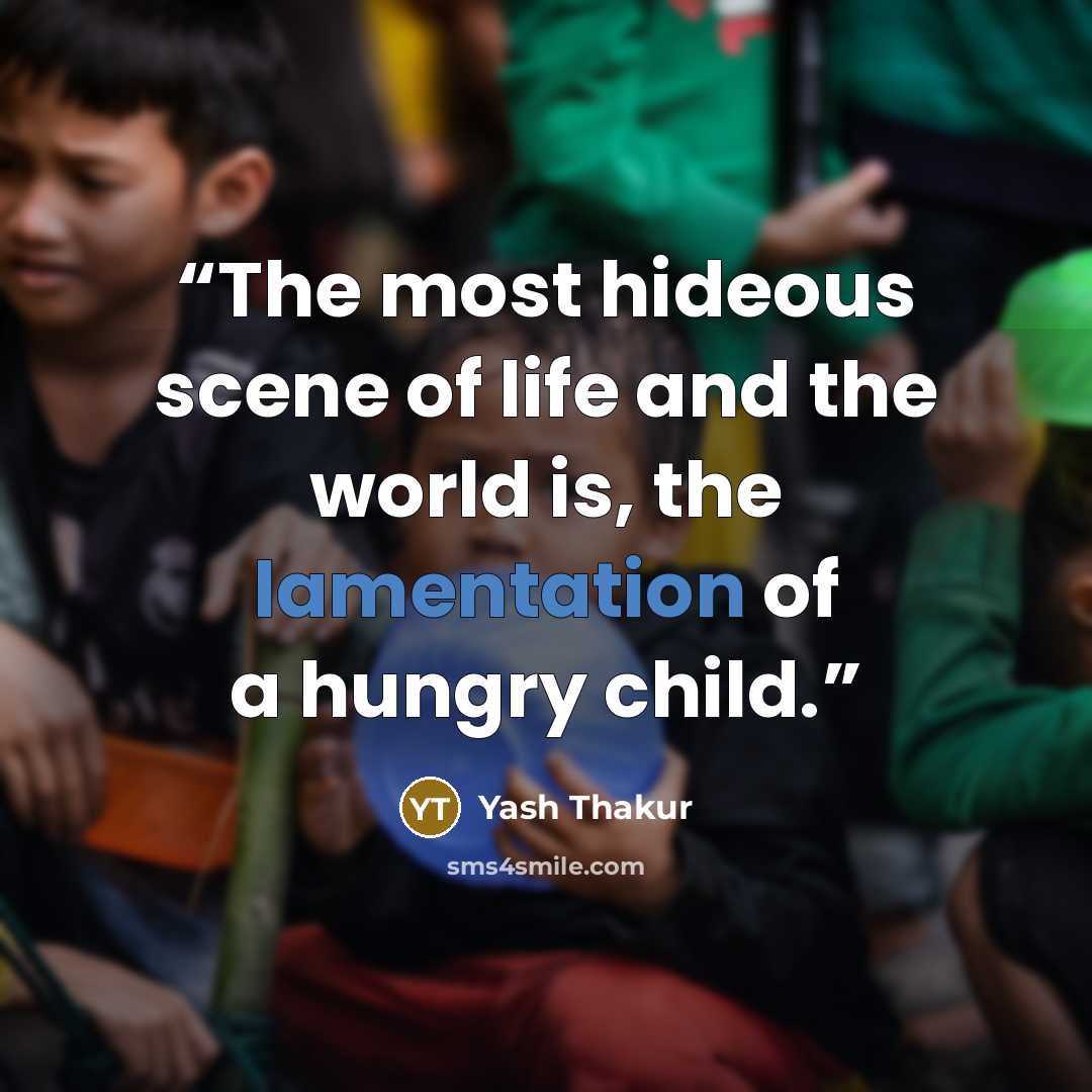 “The most hideous scene of life and the world is, the lamentation of a hungry child.” quote by Yash Thakur