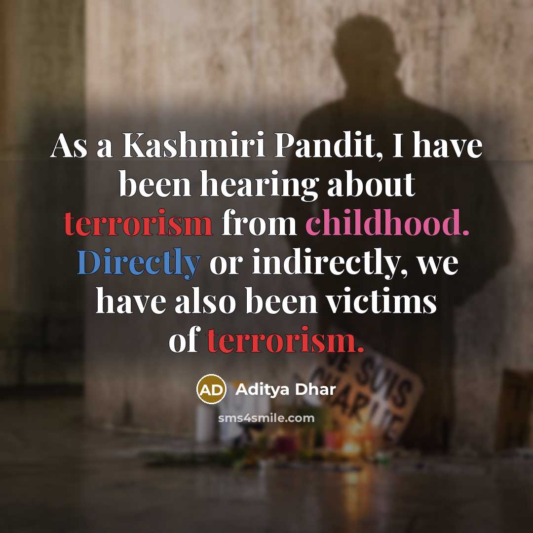 “As a Kashmiri Pandit, I have been hearing about terrorism from childhood. Directly or indirectly, we have also been victims of terrorism.” quote by Aditya Dhar