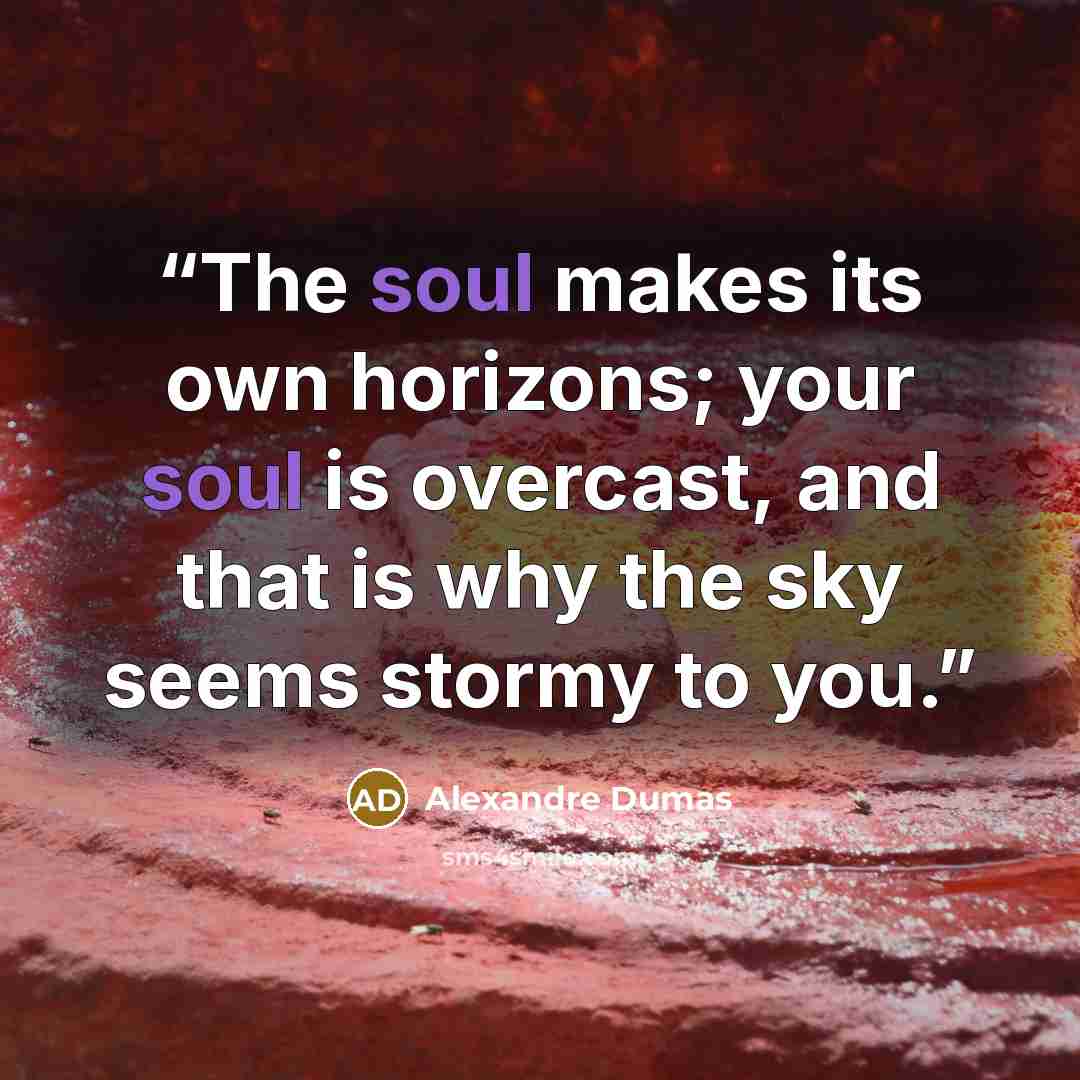 “The soul makes its own horizons; your soul is overcast, and that is why the sky seems stormy to you.” quote by Alexandre Dumas