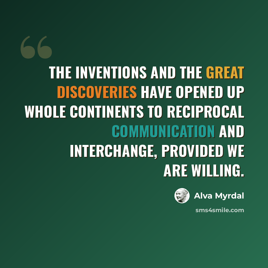 “The inventions and the great discoveries have opened up whole continents to reciprocal communication and interchange, provided we are willing.” quote by Alva Myrdal
