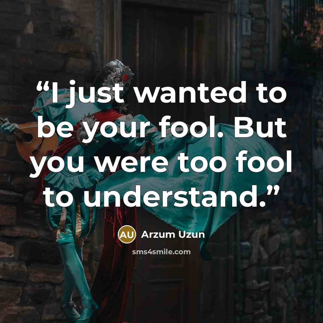 “I just wanted to be your fool. But you were too fool to understand.” quote by Arzum Uzun