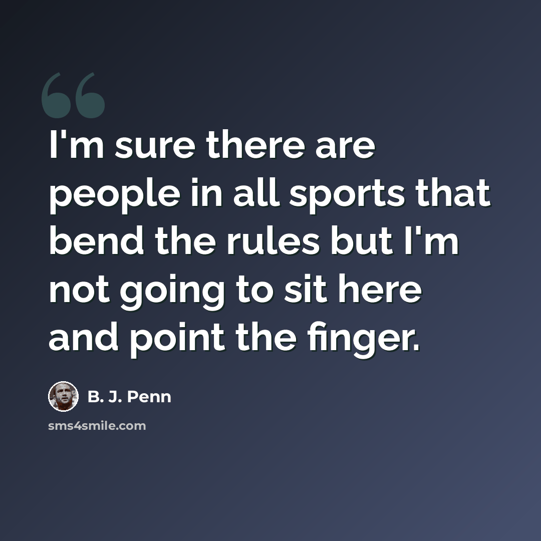 “I'm sure there are people in all sports that bend the rules but I'm not going to sit here and point the finger.” quote by B. J. Penn