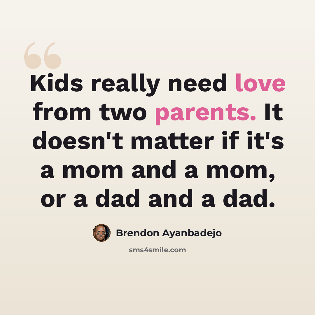 “Kids really need love from two parents. It doesn't matter if it's a mom and a mom, or a dad and a dad.” quote by Brendon Ayanbadejo