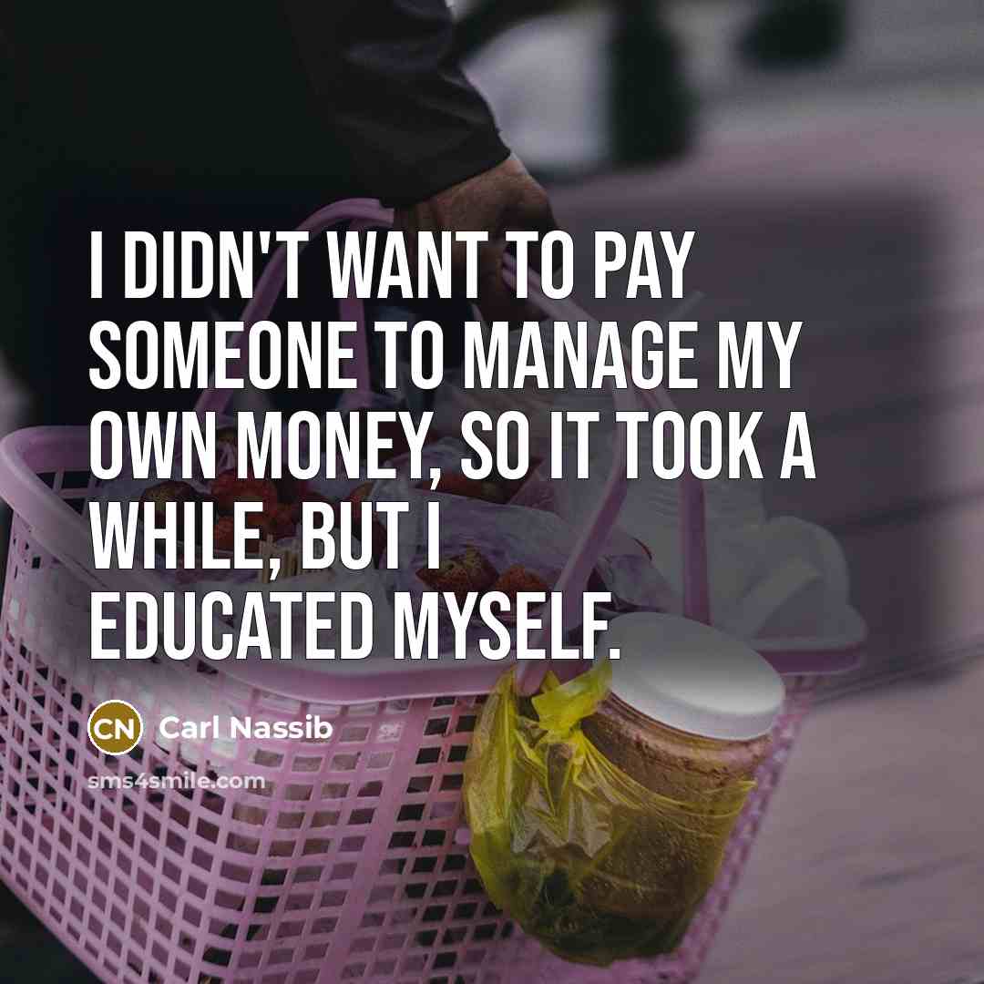 “I didn't want to pay someone to manage my own money, so it took a while, but I educated myself.” quote by Carl Nassib