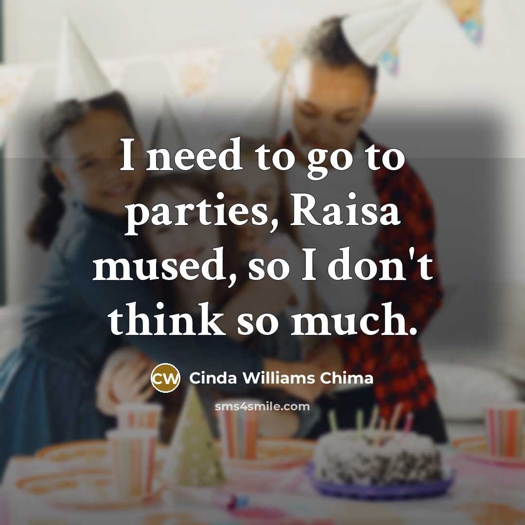 “I need to go to parties, Raisa mused, so I don't think so much.” quote by Cinda Williams Chima