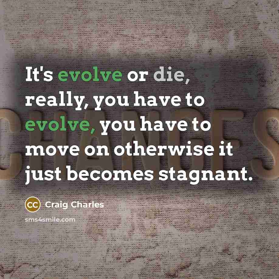 “It's evolve or die, really, you have to evolve, you have to move on otherwise it just becomes stagnant.” quote by Craig Charles