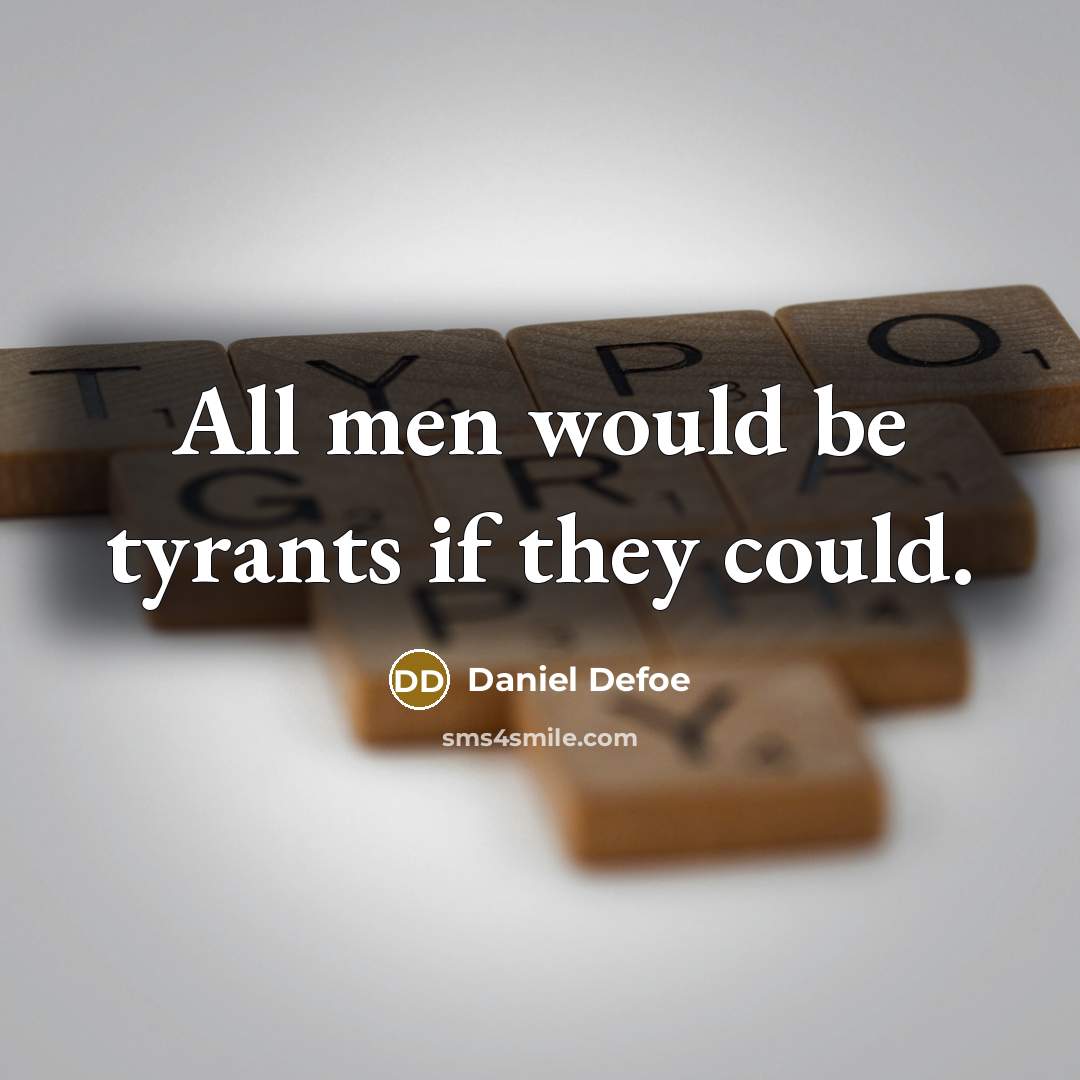 “All men would be tyrants if they could.” quote by Daniel Defoe