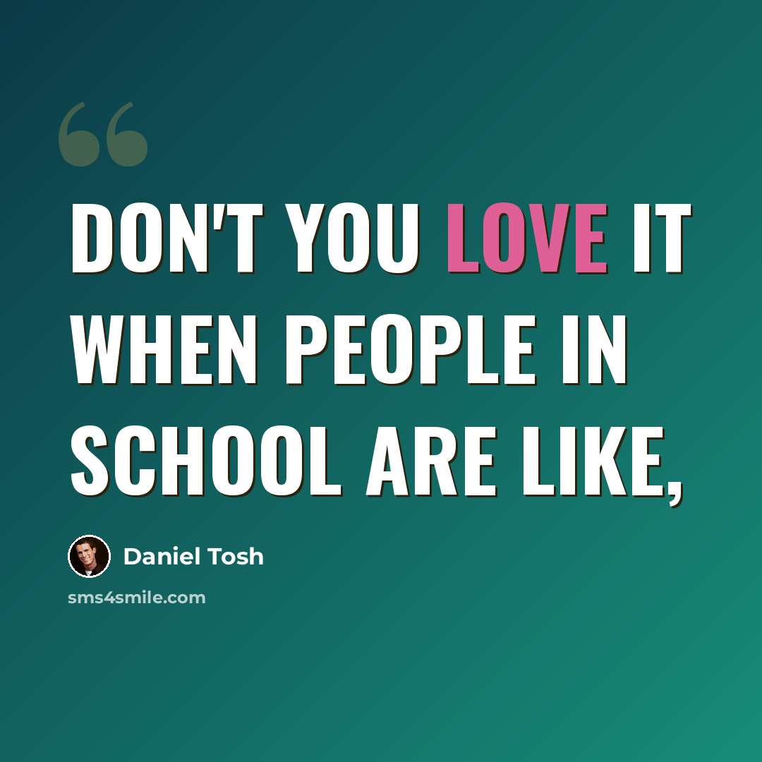 “Don't you love it when people in school are like,” quote by Daniel Tosh