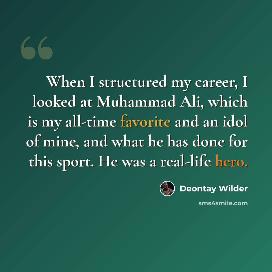 “When I structured my career, I looked at Muhammad Ali, which is my all-time favorite and an idol of mine, and what he has done for this sport. He was a real-life hero.” quote by Deontay Wilder