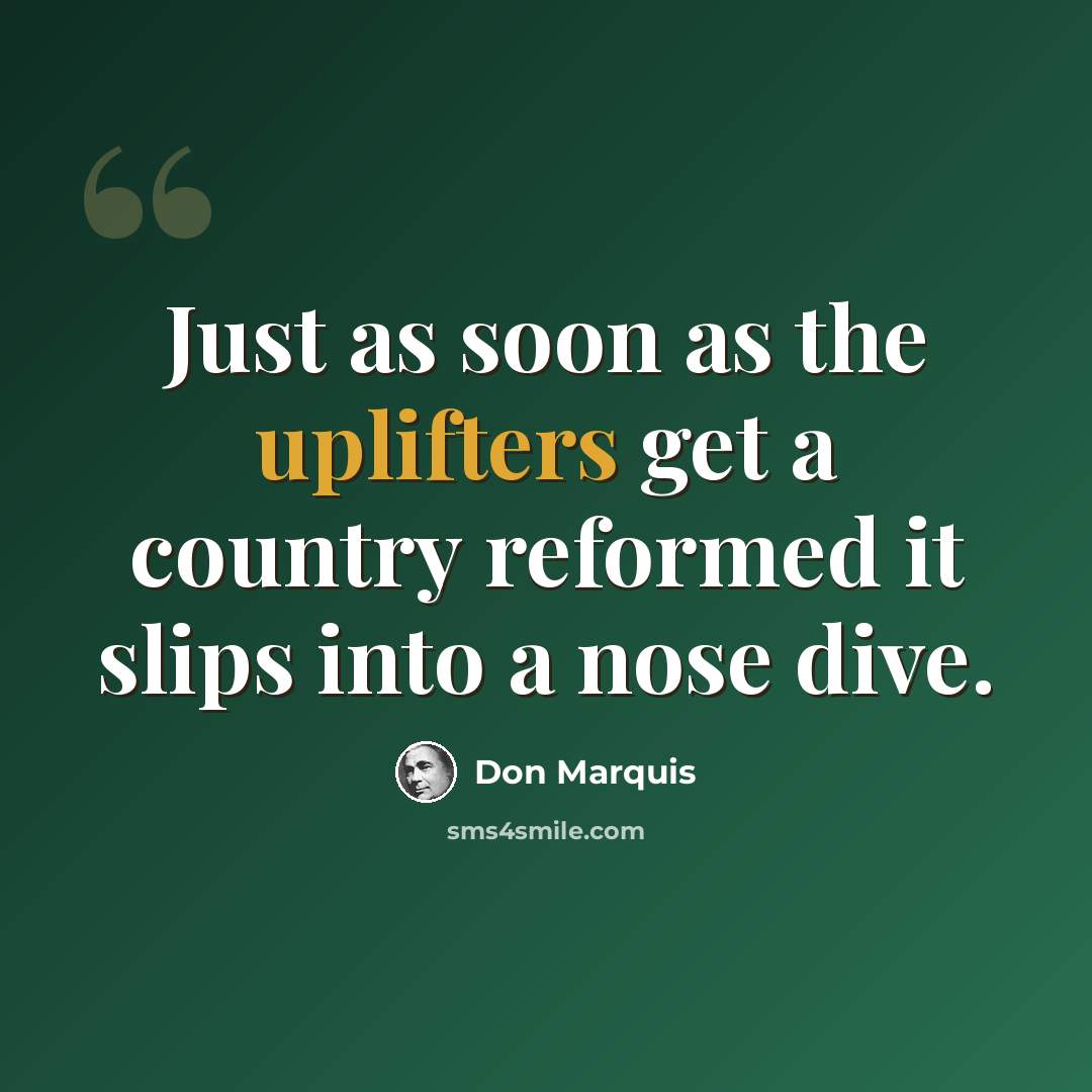 “Just as soon as the uplifters get a country reformed it slips into a nose dive.” quote by Don Marquis