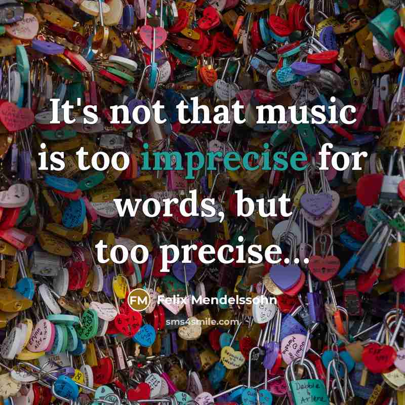 “It's not that music is too imprecise for words, but too precise…” quote by Felix Mendelssohn