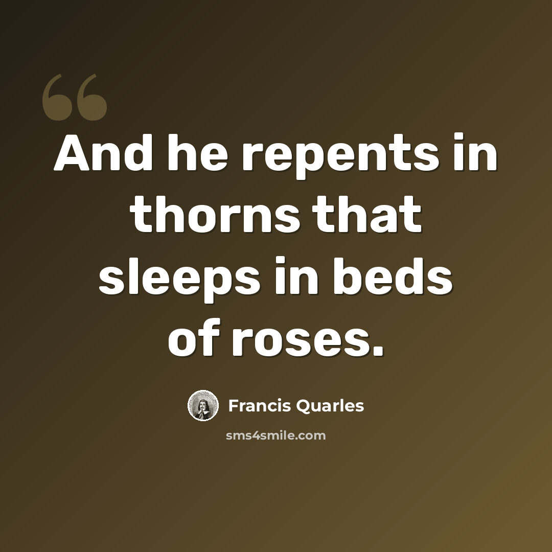 “And he repents in thorns that sleeps in beds of roses.” quote by Francis Quarles