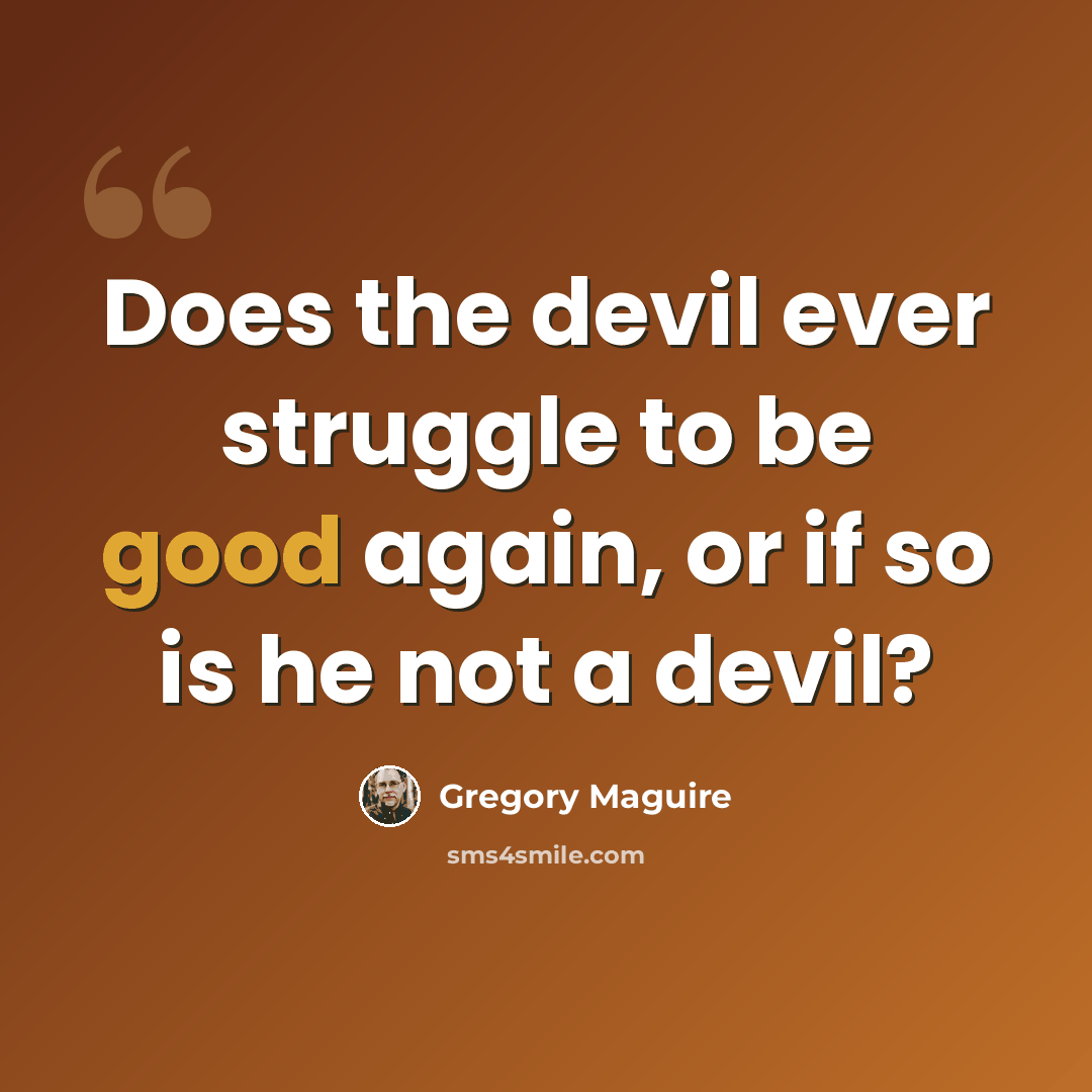 “Does the devil ever struggle to be good again, or if so is he not a devil?” quote by Gregory Maguire
