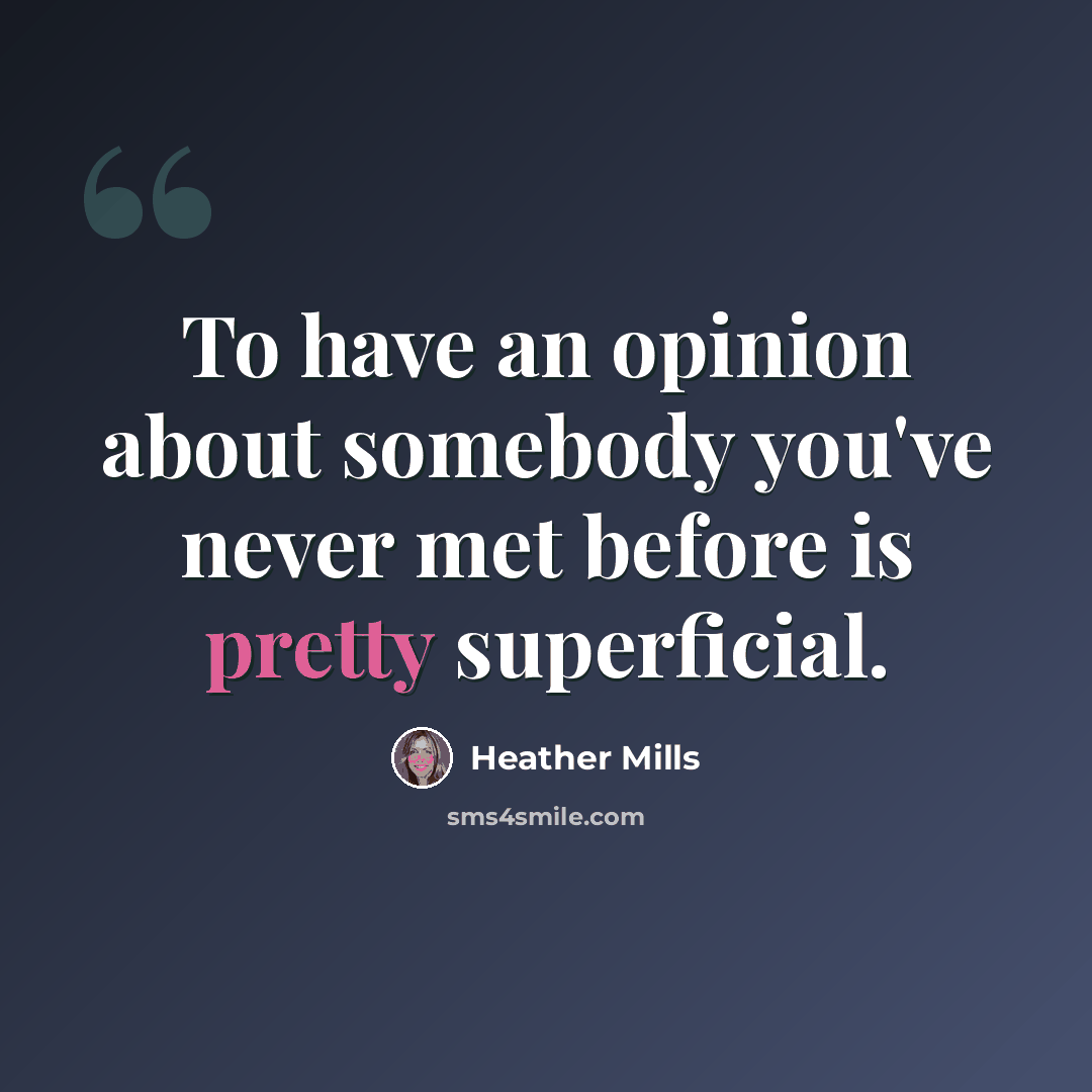 “To have an opinion about somebody you've never met before is pretty superficial.” quote by Heather Mills