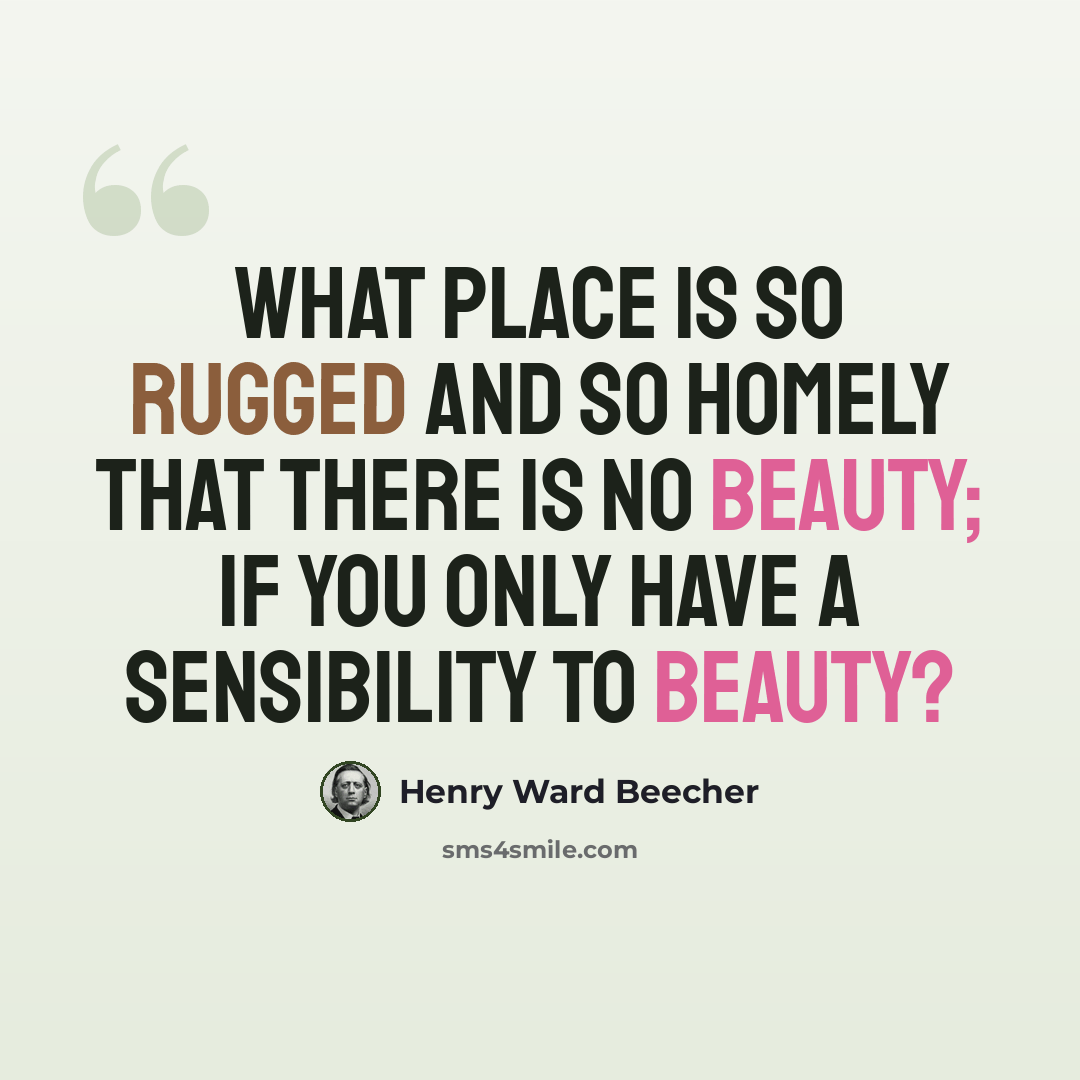 “What place is so rugged and so homely that there is no beauty; if you only have a sensibility to beauty?” quote by Henry Ward Beecher