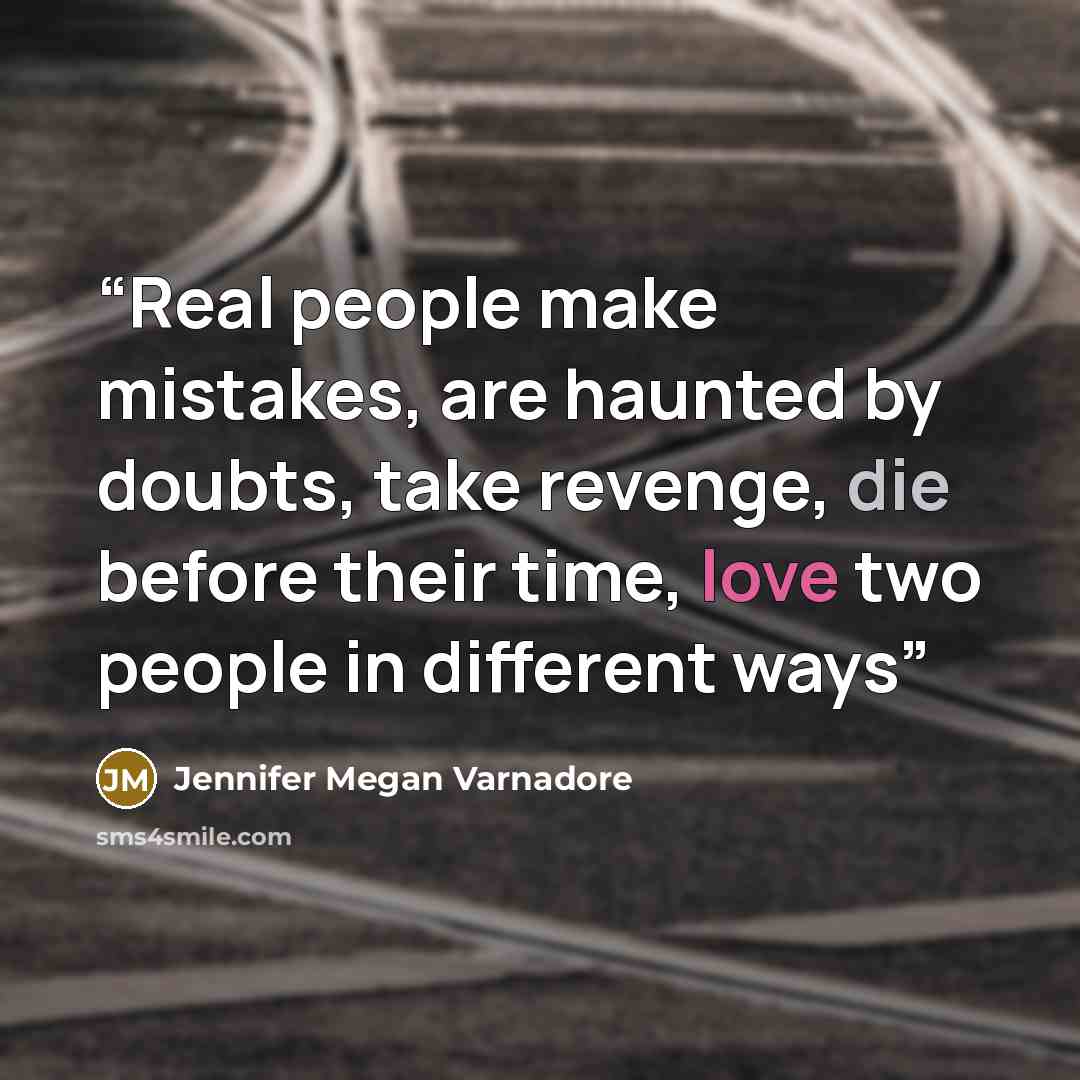 “Real people make mistakes, are haunted by doubts, take revenge, die before their time, love two people in different ways” quote by Jennifer Megan Varnadore