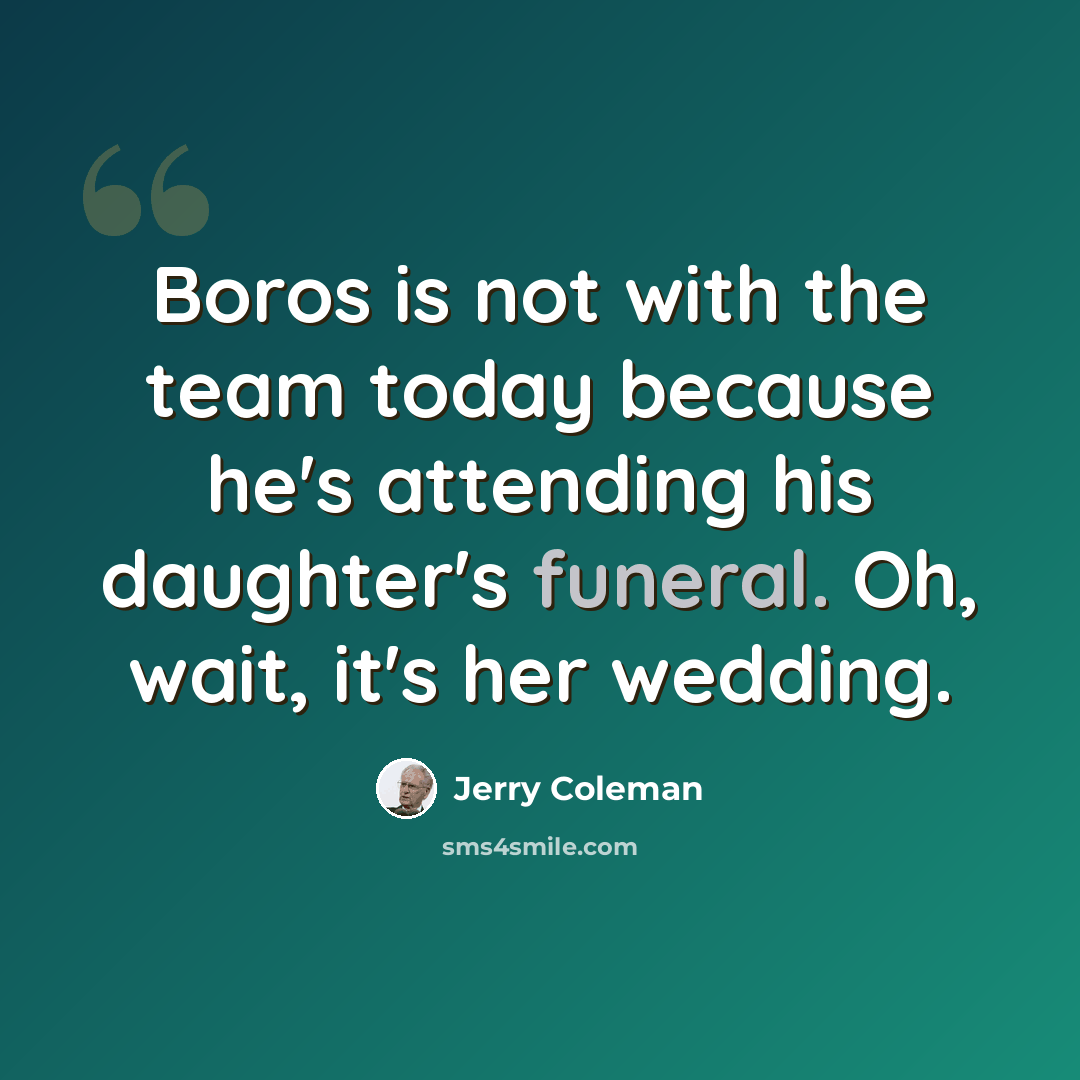 “Boros is not with the team today because he's attending his daughter's funeral. Oh, wait, it's her wedding.” quote by Jerry Coleman