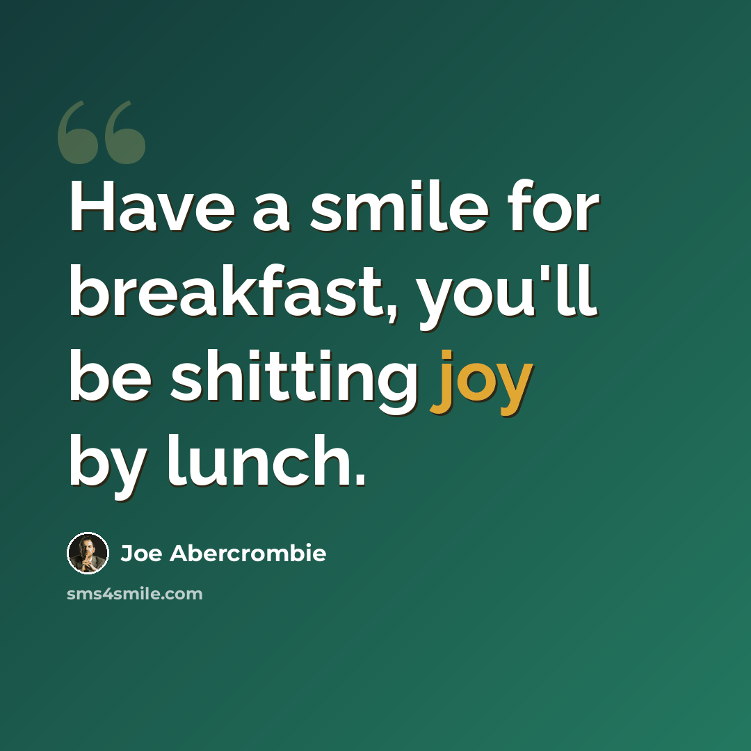 “Have a smile for breakfast, you'll be shitting joy by lunch.” quote by Joe Abercrombie