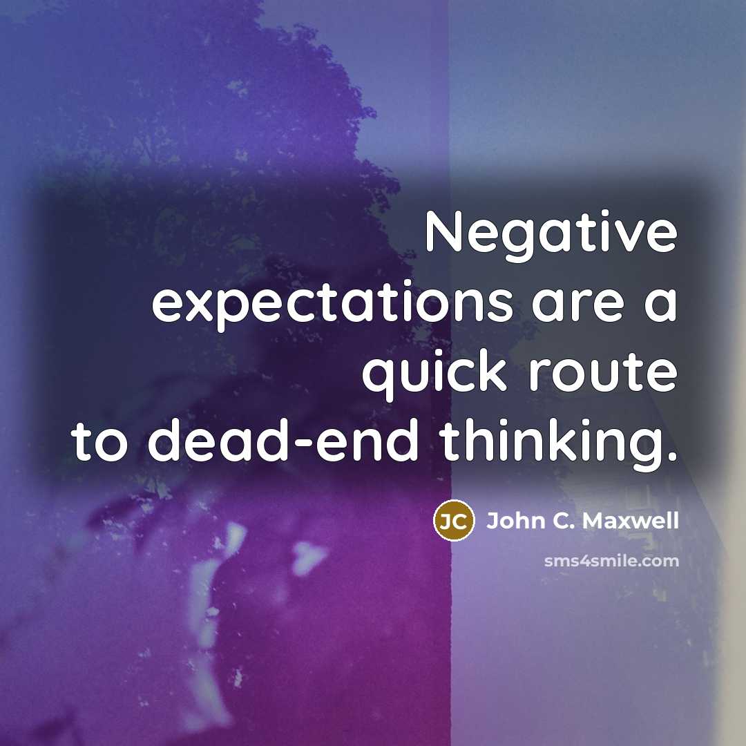 “Negative expectations are a quick route to dead-end thinking.” quote by John C. Maxwell