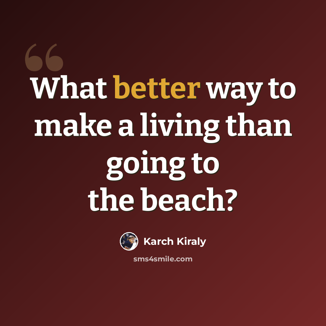 “What better way to make a living than going to the beach?” quote by Karch Kiraly