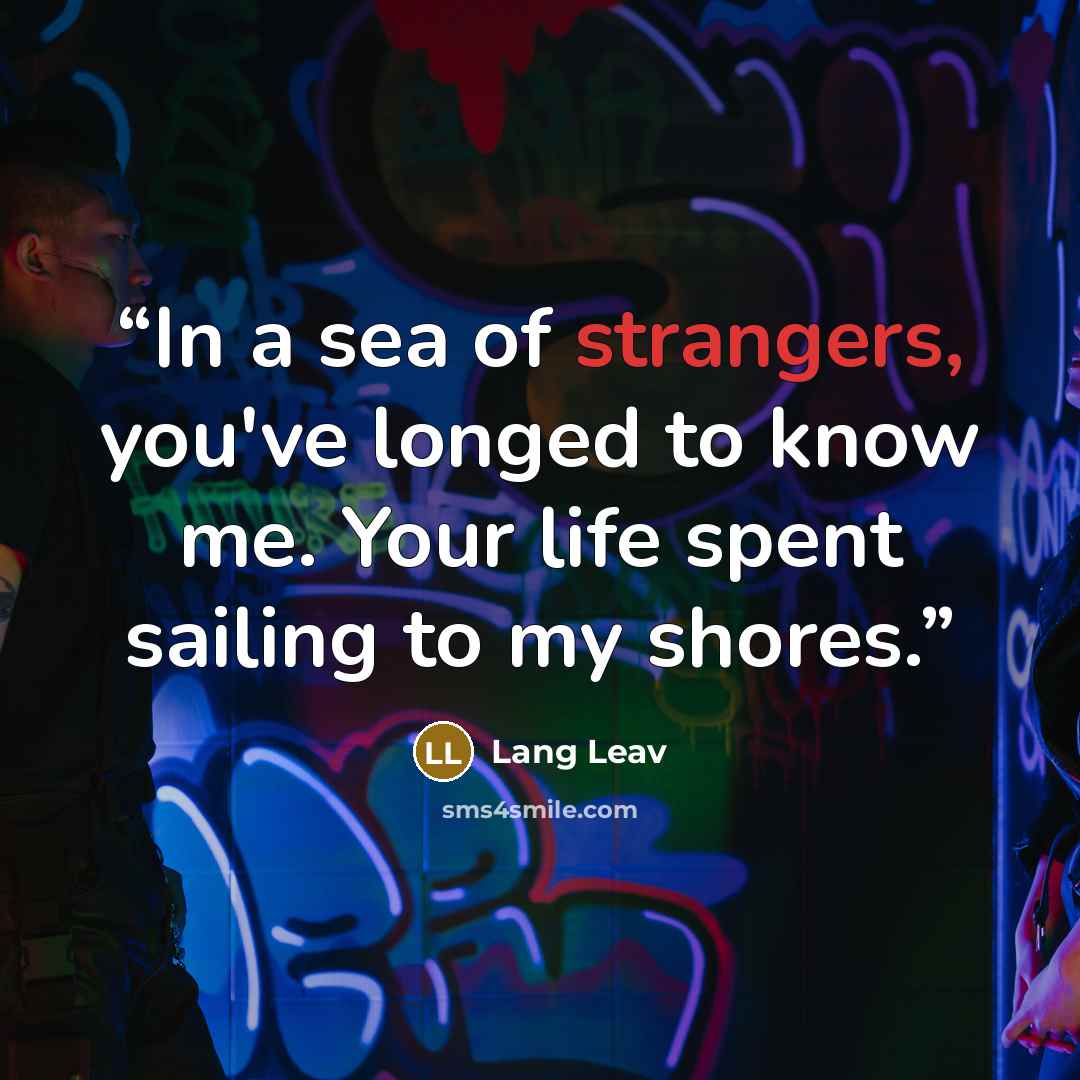 “In a sea of strangers, you've longed to know me. Your life spent sailing to my shores.” quote by Lang Leav