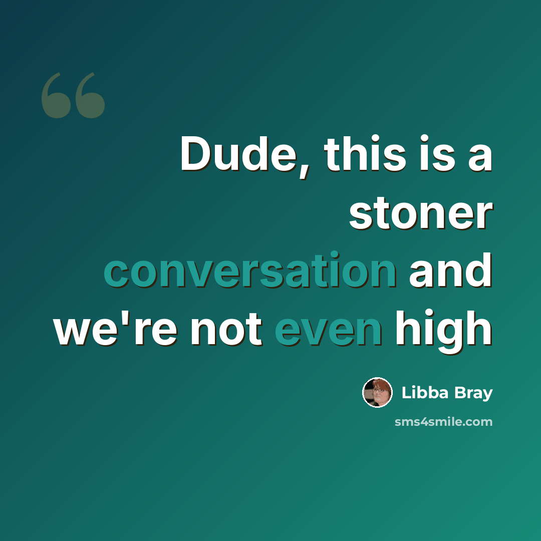 “Dude, this is a stoner conversation and we're not even high” quote by Libba Bray