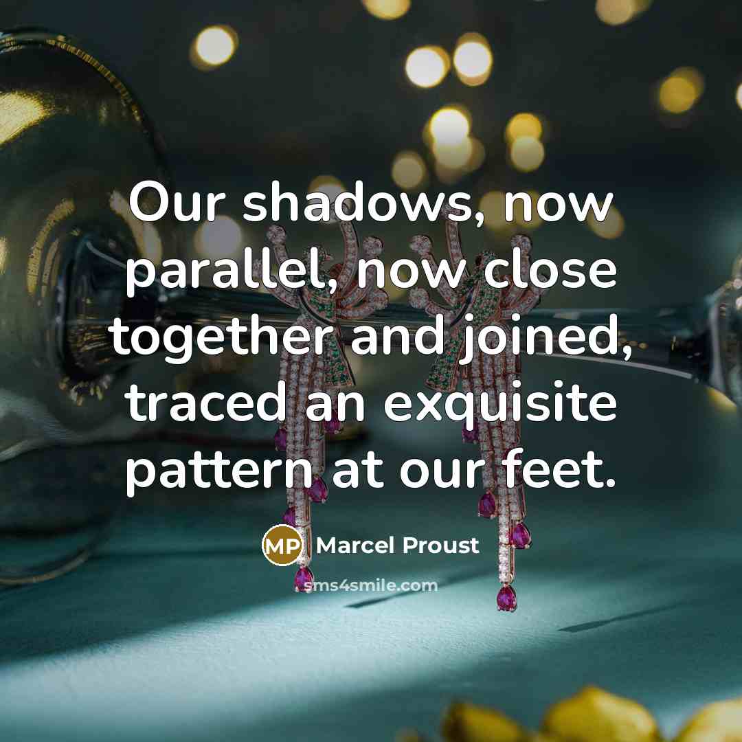 “Our shadows, now parallel, now close together and joined, traced an exquisite pattern at our feet.” quote by Marcel Proust