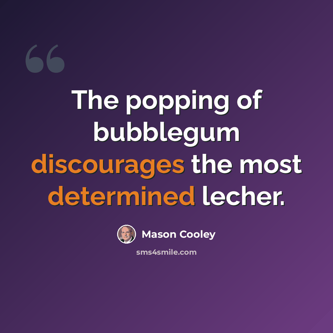 “The popping of bubblegum discourages the most determined lecher.” quote by Mason Cooley
