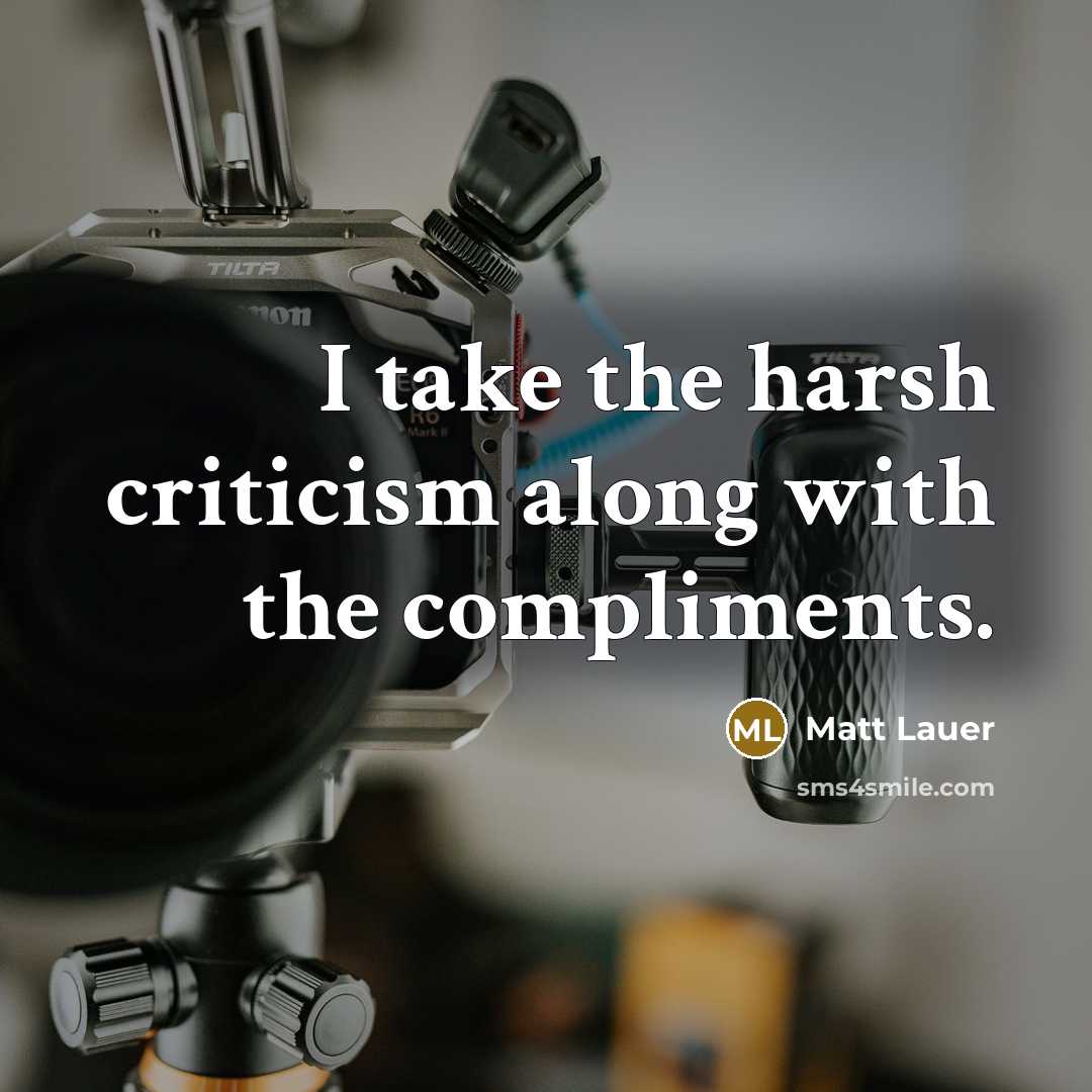 “I take the harsh criticism along with the compliments.” quote by Matt Lauer