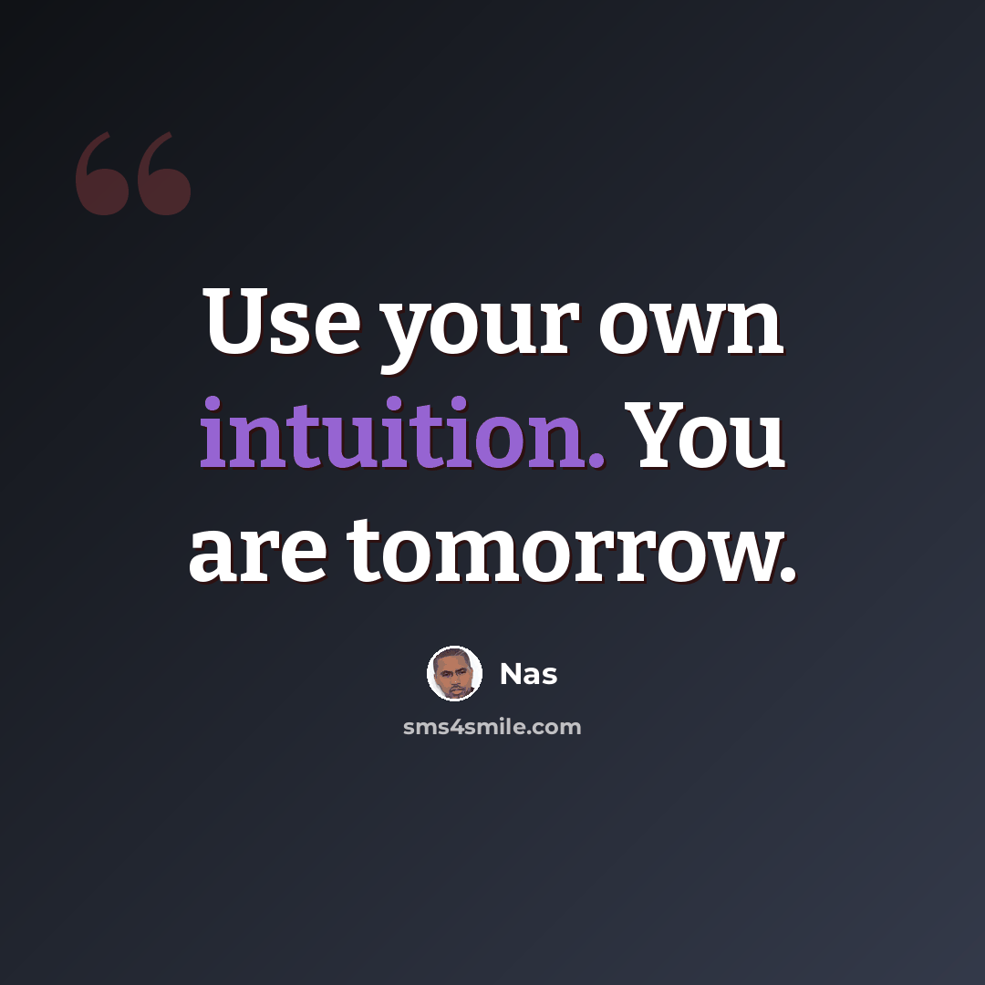 “Use your own intuition. You are tomorrow.” quote by Nas
