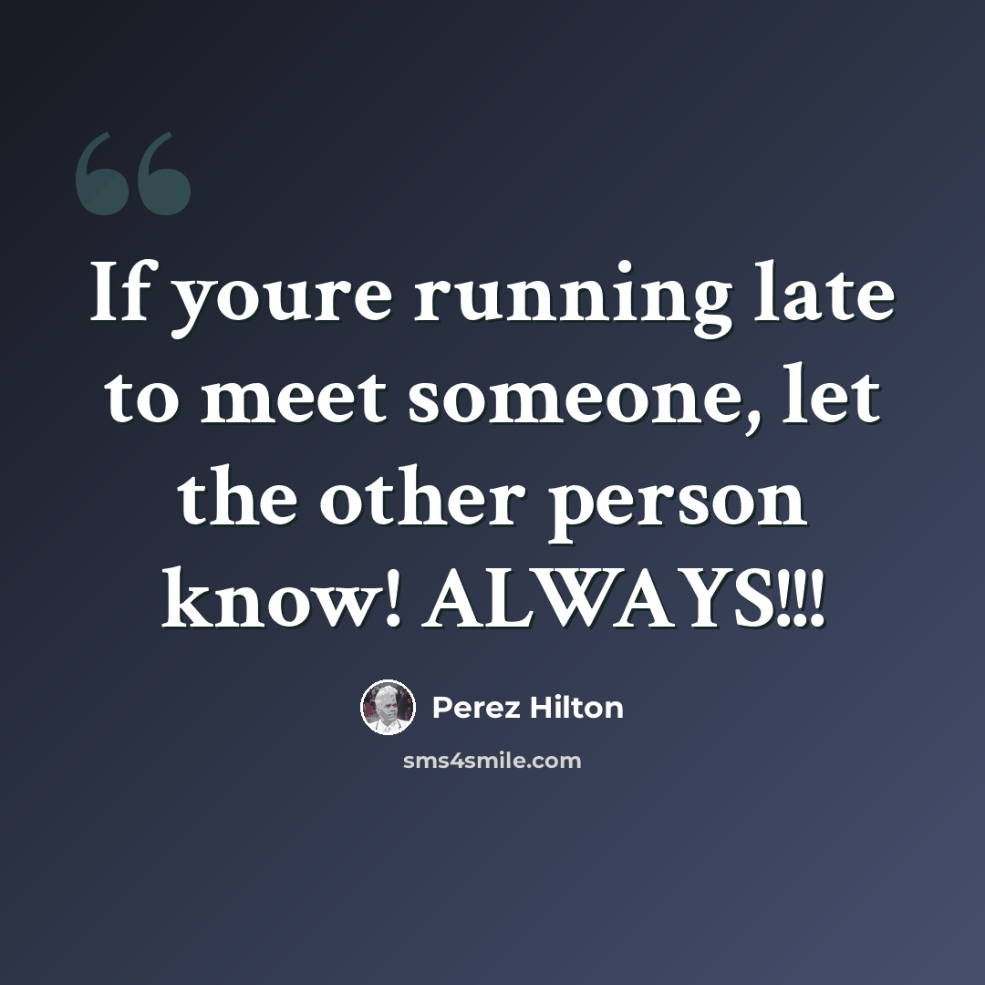 “If youre running late to meet someone, let the other person know! ALWAYS!!!” quote by Perez Hilton
