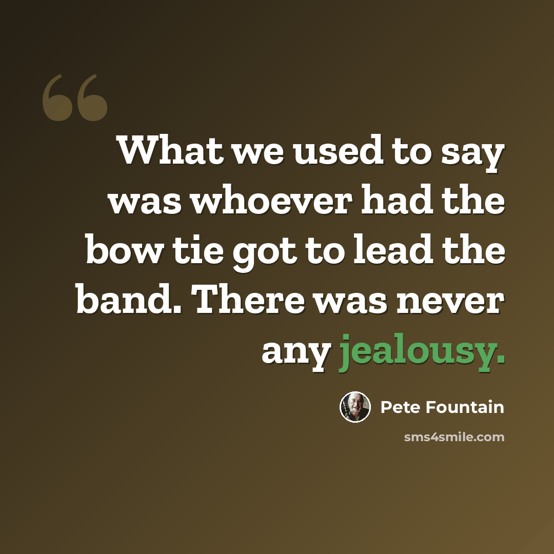 “What we used to say was whoever had the bow tie got to lead the band. There was never any jealousy.” quote by Pete Fountain
