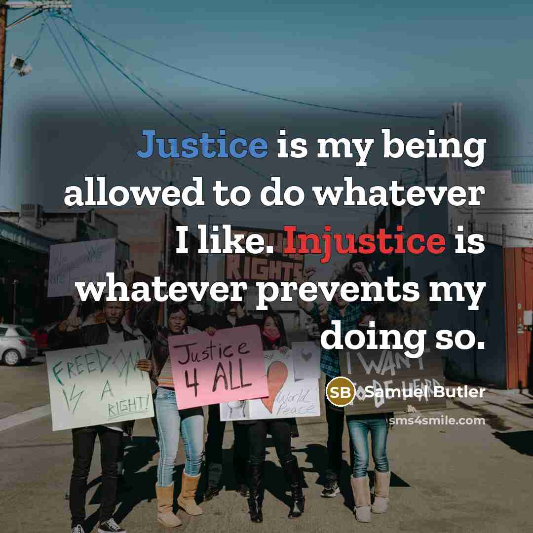 “Justice is my being allowed to do whatever I like. Injustice is whatever prevents my doing so.” quote by Samuel Butler