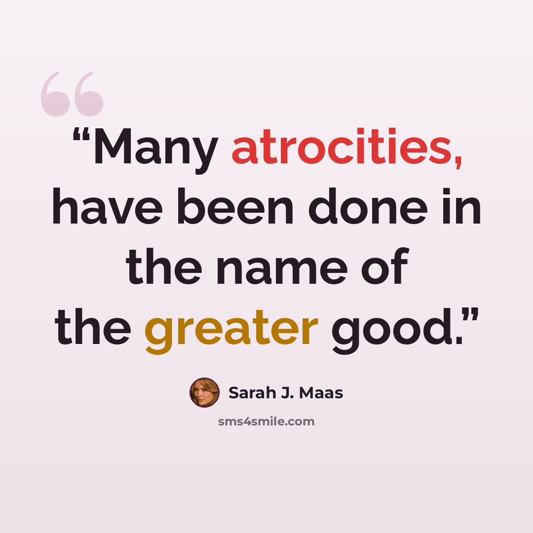 “Many atrocities, have been done in the name of the greater good.” quote by Sarah J. Maas