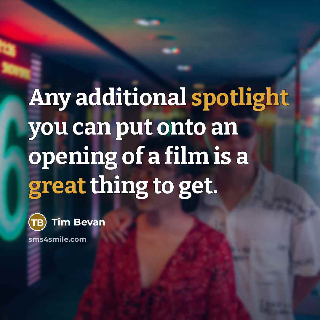 “Any additional spotlight you can put onto an opening of a film is a great thing to get.” quote by Tim Bevan