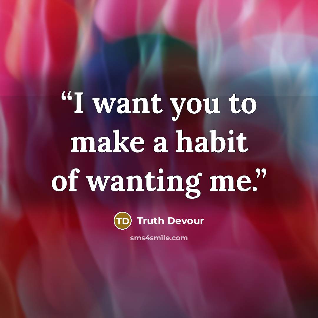 “I want you to make a habit of wanting me.” quote by Truth Devour