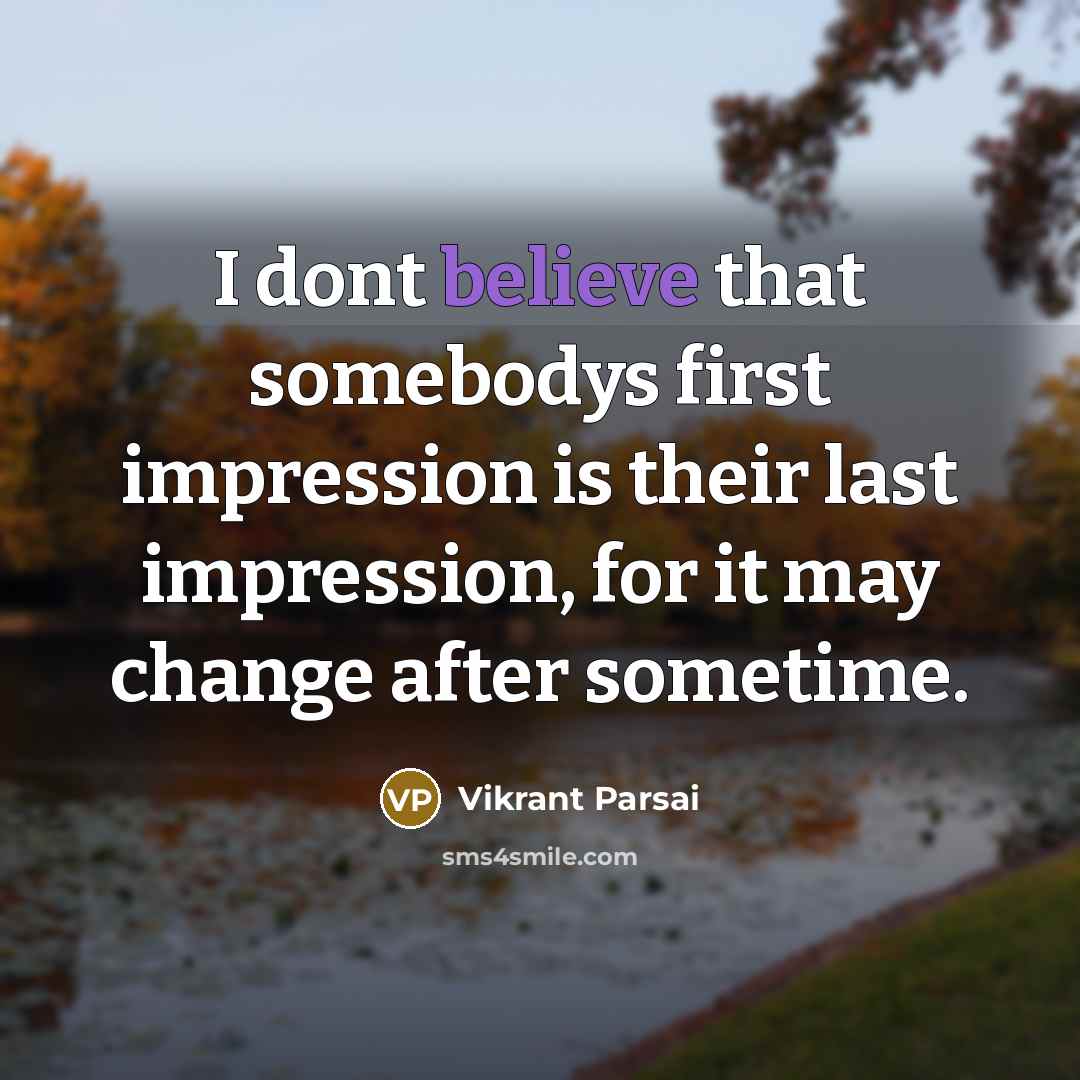 “I dont believe that somebodys first impression is their last impression, for it may change after sometime.” quote by Vikrant Parsai
