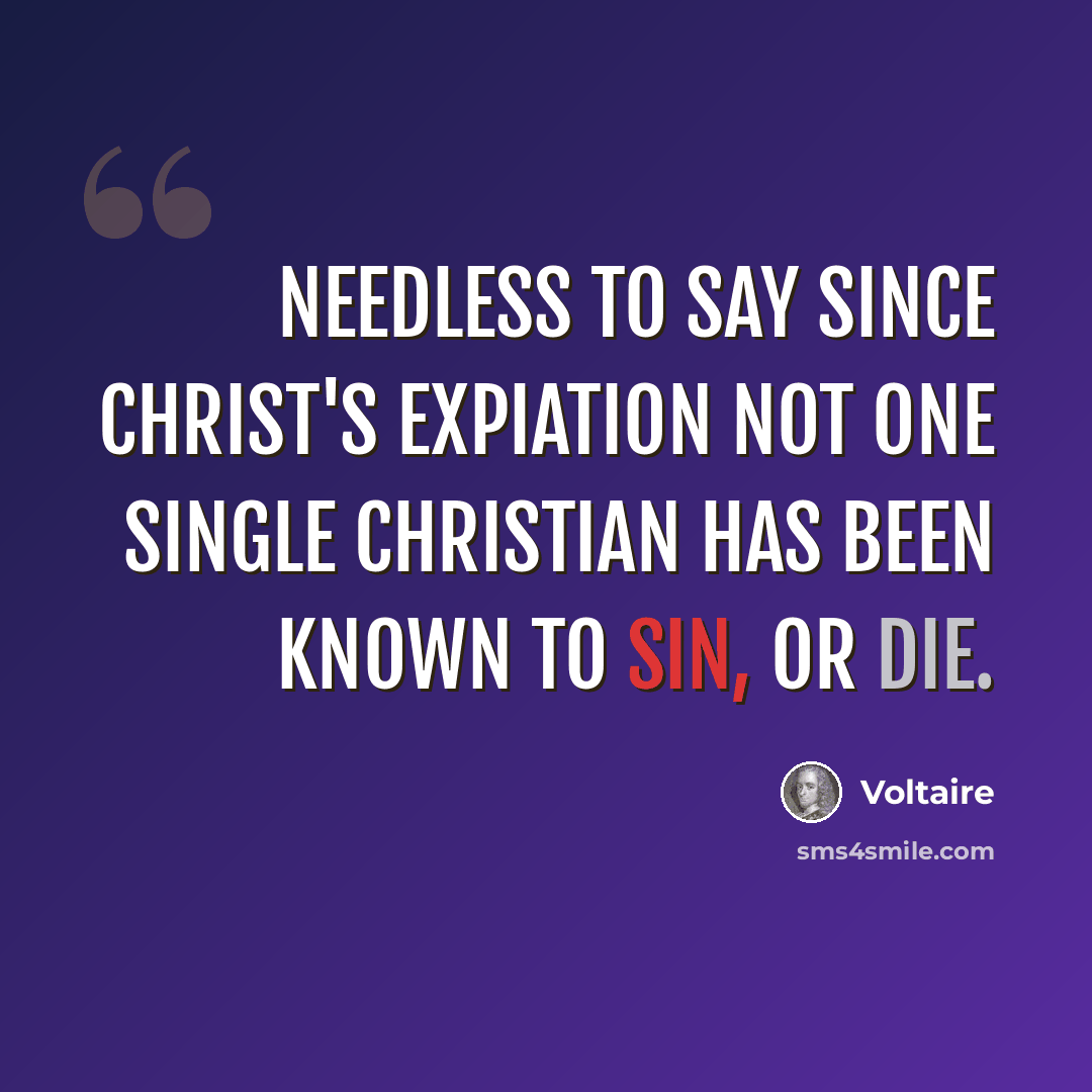 “Needless to say since Christ's expiation not one single Christian has been known to sin, or die.” quote by Voltaire